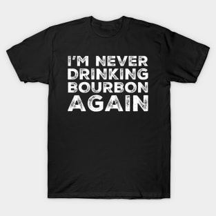I'm never drinking bourbon again. A great design for those who overindulged in bourbon, who's friends are a bad influence drinking bourbon. T-Shirt